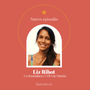 Ep 20 — Liz Ribot: Co fundadora y COO en Outsite. en el podcast Tiene que haber algo más