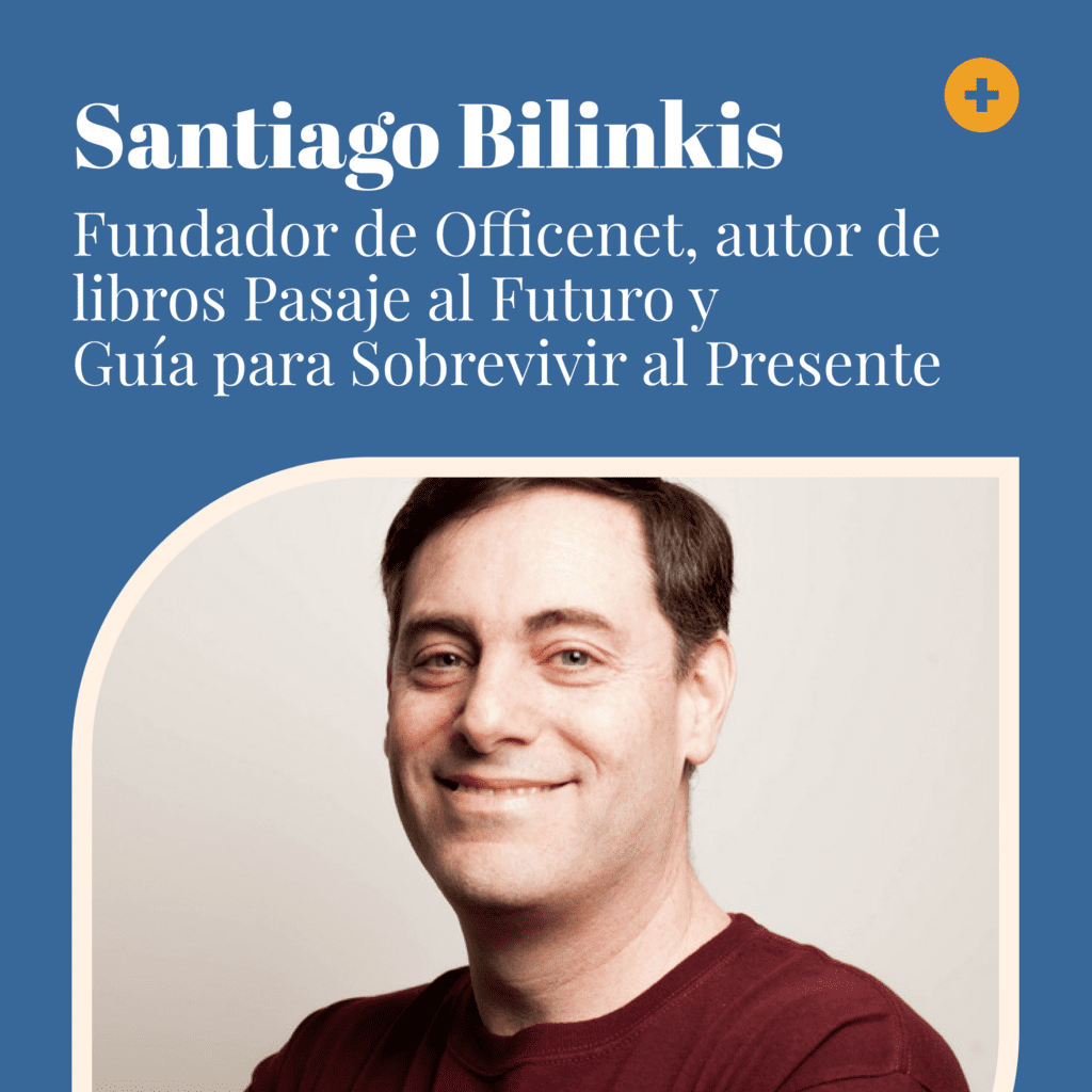 Santiago Bilinkis
Fundador de Officenet, autor de libros Pasaje al Futuro y Guia para Sobrevivir al presente
